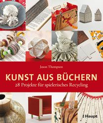 Kunst aus Büchern: 28 Projekte für spielerisches Recycling